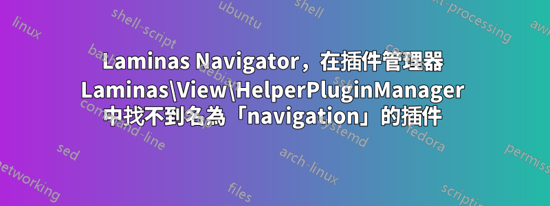 Laminas Navigator，在插件管理器 Laminas\View\HelperPluginManager 中找不到名為「navigation」的插件