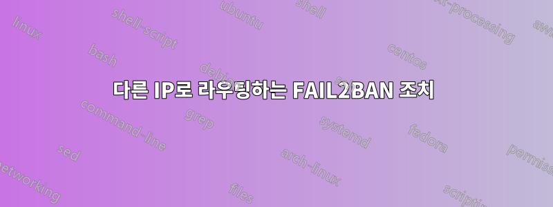 다른 IP로 라우팅하는 FAIL2BAN 조치