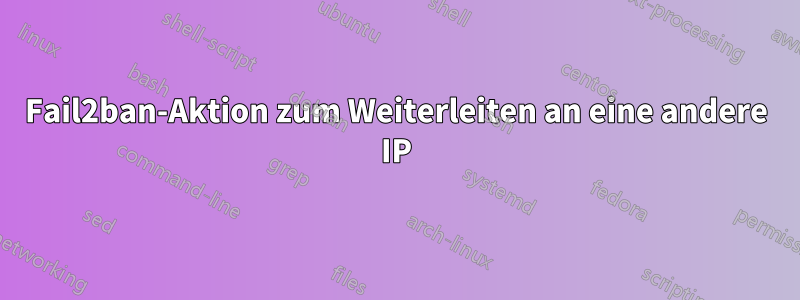 Fail2ban-Aktion zum Weiterleiten an eine andere IP
