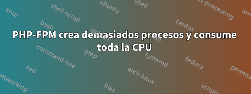 PHP-FPM crea demasiados procesos y consume toda la CPU