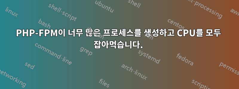 PHP-FPM이 너무 많은 프로세스를 생성하고 CPU를 모두 잡아먹습니다.