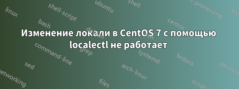 Изменение локали в CentOS 7 с помощью localectl не работает