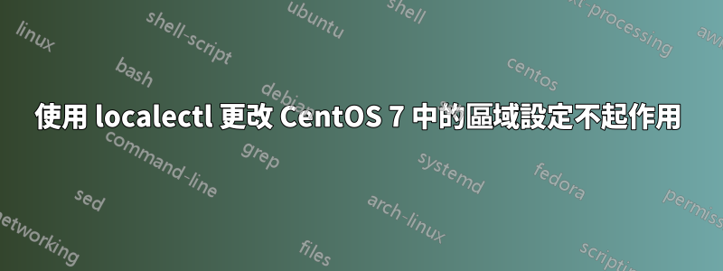 使用 localectl 更改 CentOS 7 中的區域設定不起作用