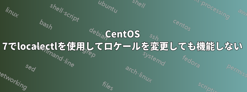 CentOS 7でlocalectlを使用してロケールを変更しても機能しない