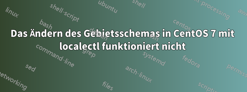 Das Ändern des Gebietsschemas in CentOS 7 mit localectl funktioniert nicht