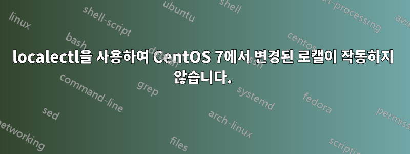 localectl을 사용하여 CentOS 7에서 변경된 로캘이 작동하지 않습니다.