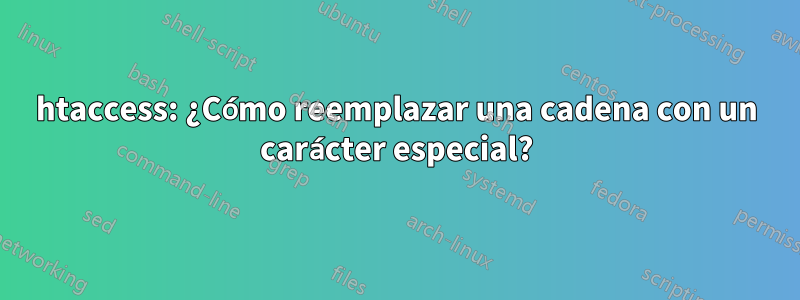 htaccess: ¿Cómo reemplazar una cadena con un carácter especial?