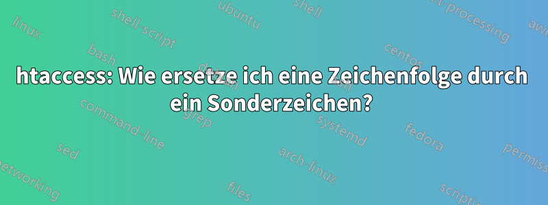 htaccess: Wie ersetze ich eine Zeichenfolge durch ein Sonderzeichen?