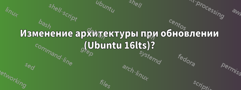 Изменение архитектуры при обновлении (Ubuntu 16lts)?