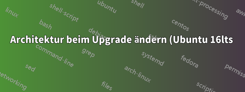 Architektur beim Upgrade ändern (Ubuntu 16lts)?