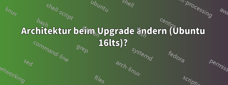 Architektur beim Upgrade ändern (Ubuntu 16lts)?