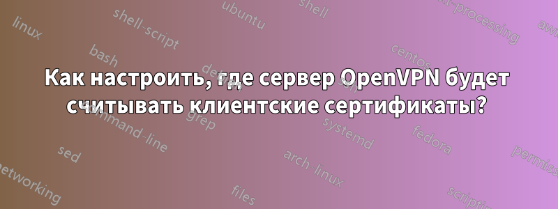 Как настроить, где сервер OpenVPN будет считывать клиентские сертификаты?