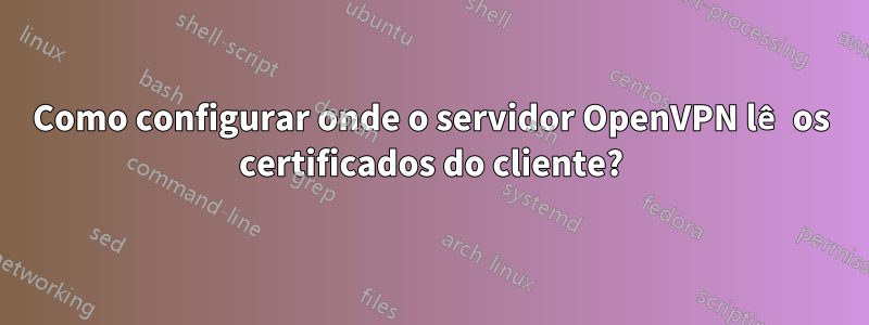 Como configurar onde o servidor OpenVPN lê os certificados do cliente?