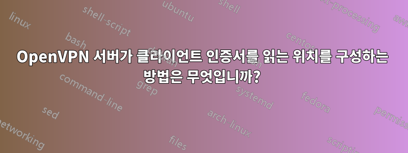 OpenVPN 서버가 클라이언트 인증서를 읽는 위치를 구성하는 방법은 무엇입니까?