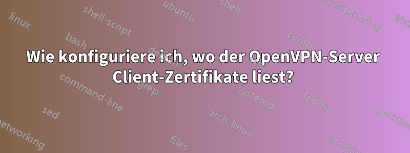 Wie konfiguriere ich, wo der OpenVPN-Server Client-Zertifikate liest?