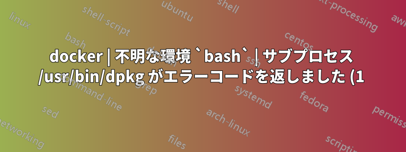 docker | 不明な環境 `bash` | サブプロセス /usr/bin/dpkg がエラーコードを返しました (1)