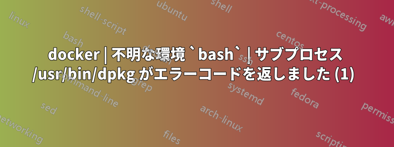 docker | 不明な環境 `bash` | サブプロセス /usr/bin/dpkg がエラーコードを返しました (1) 