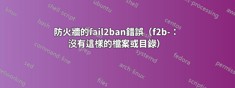 防火牆的fail2ban錯誤（f2b-： 沒有這樣的檔案或目錄）