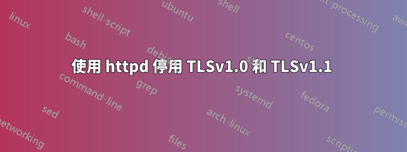 使用 httpd 停用 TLSv1.0 和 TLSv1.1
