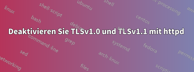 Deaktivieren Sie TLSv1.0 und TLSv1.1 mit httpd