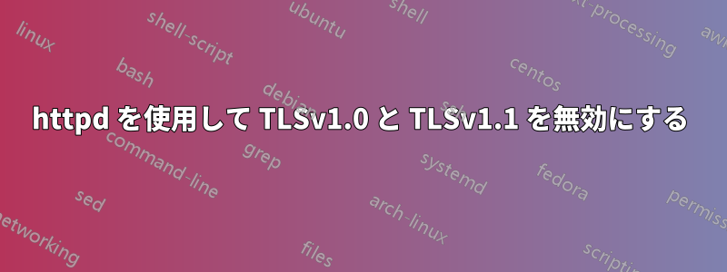 httpd を使用して TLSv1.0 と TLSv1.1 を無効にする