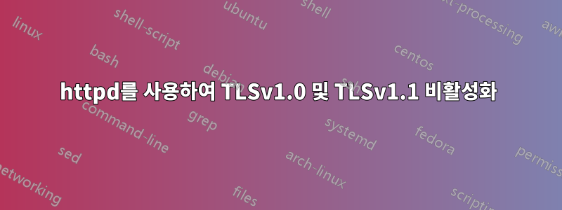 httpd를 사용하여 TLSv1.0 및 TLSv1.1 비활성화