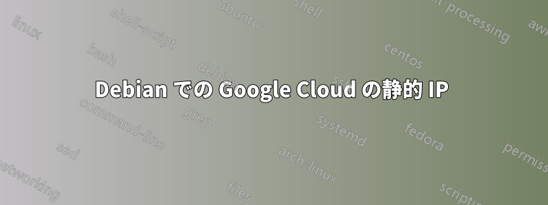 Debian での Google Cloud の静的 IP