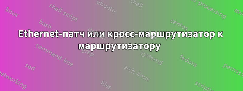 Ethernet-патч или кросс-маршрутизатор к маршрутизатору 