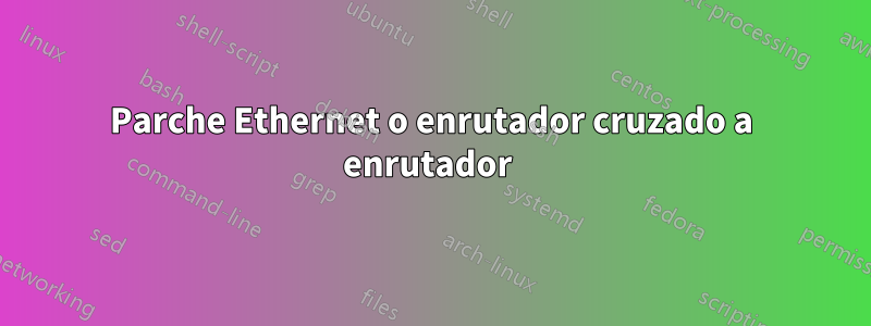 Parche Ethernet o enrutador cruzado a enrutador 