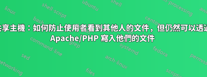 共享主機：如何防止使用者看到其他人的文件，但仍然可以透過 Apache/PHP 寫入他們的文件