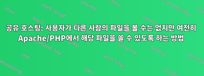공유 호스팅: 사용자가 다른 사람의 파일을 볼 수는 없지만 여전히 Apache/PHP에서 해당 파일을 쓸 수 있도록 하는 방법