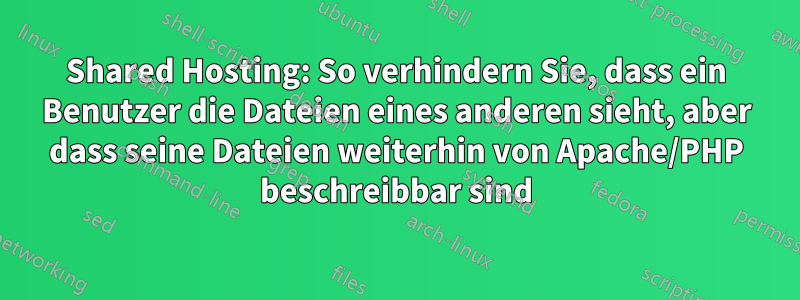 Shared Hosting: So verhindern Sie, dass ein Benutzer die Dateien eines anderen sieht, aber dass seine Dateien weiterhin von Apache/PHP beschreibbar sind