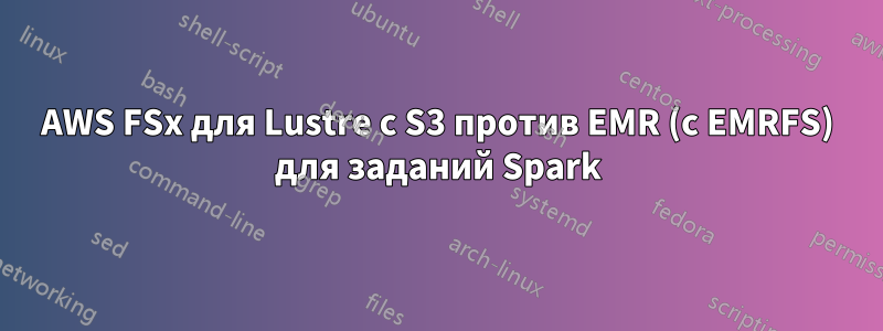 AWS FSx для Lustre с S3 против EMR (с EMRFS) для заданий Spark