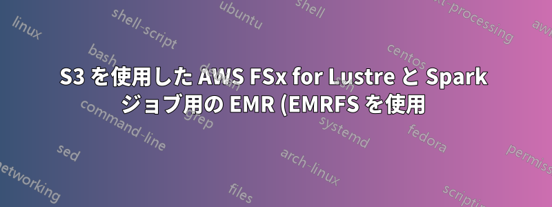 S3 を使用した AWS FSx for Lustre と Spark ジョブ用の EMR (EMRFS を使用) の比較