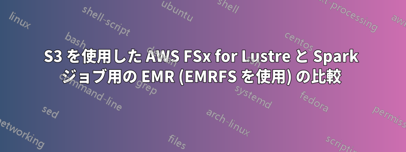 S3 を使用した AWS FSx for Lustre と Spark ジョブ用の EMR (EMRFS を使用) の比較