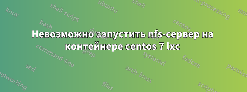 Невозможно запустить nfs-сервер на контейнере centos 7 lxc