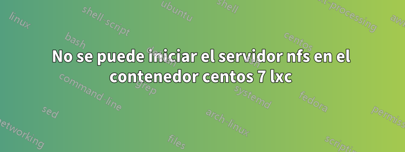 No se puede iniciar el servidor nfs en el contenedor centos 7 lxc
