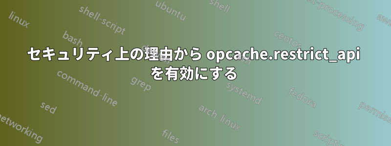 セキュリティ上の理由から opcache.restrict_api を有効にする