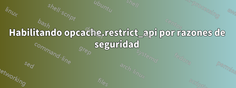 Habilitando opcache.restrict_api por razones de seguridad