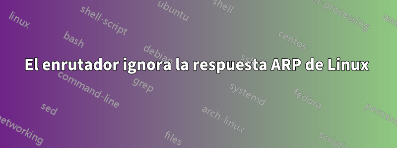 El enrutador ignora la respuesta ARP de Linux