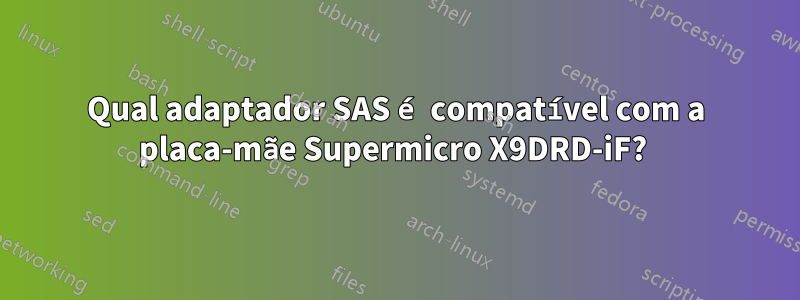 Qual adaptador SAS é compatível com a placa-mãe Supermicro X9DRD-iF? 