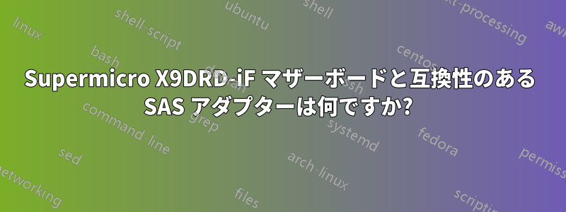 Supermicro X9DRD-iF マザーボードと互換性のある SAS アダプターは何ですか? 