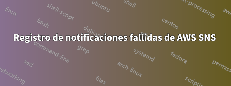 Registro de notificaciones fallidas de AWS SNS