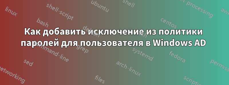 Как добавить исключение из политики паролей для пользователя в Windows AD
