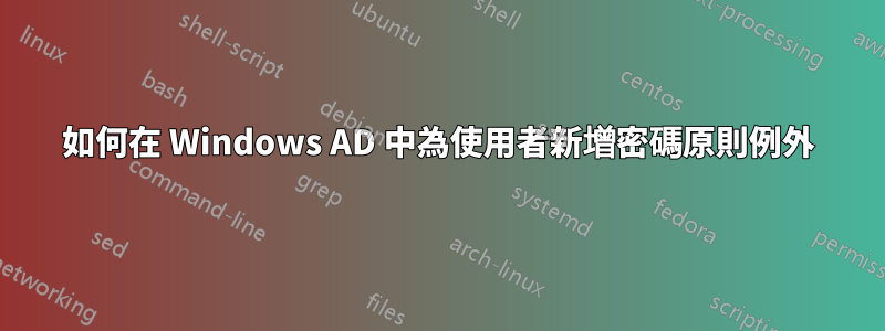 如何在 Windows AD 中為使用者新增密碼原則例外