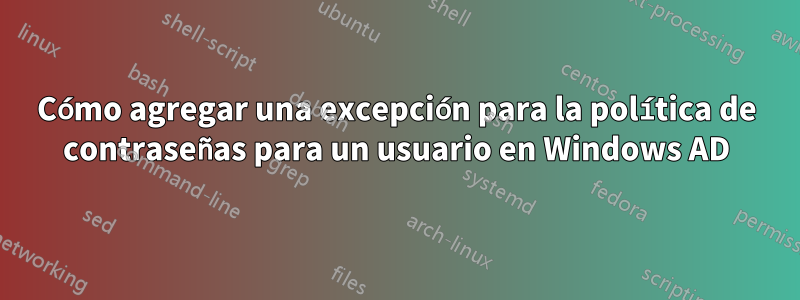 Cómo agregar una excepción para la política de contraseñas para un usuario en Windows AD