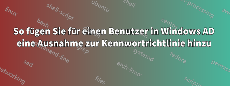So fügen Sie für einen Benutzer in Windows AD eine Ausnahme zur Kennwortrichtlinie hinzu