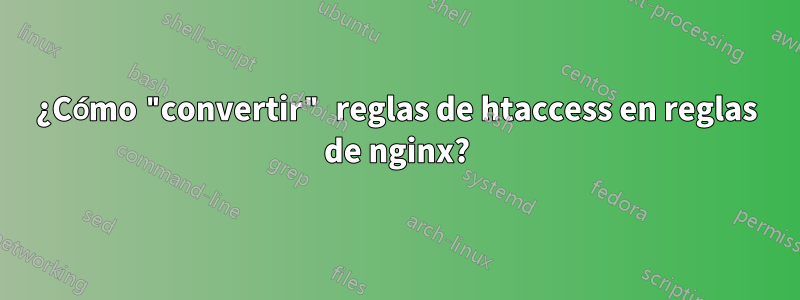 ¿Cómo "convertir" reglas de htaccess en reglas de nginx?
