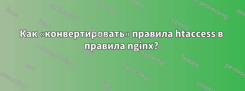 Как «конвертировать» правила htaccess в правила nginx?