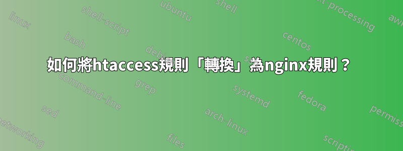 如何將htaccess規則「轉換」為nginx規則？